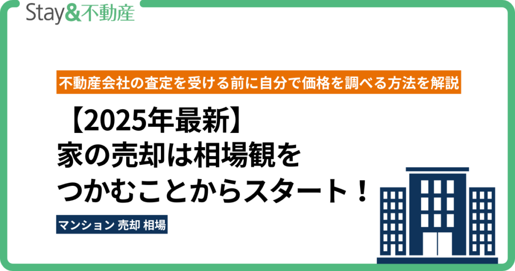 【2025年最新】家の売却は相場観をつかむことからスタート！ 不動産会社の査定を受ける前に自分で価格を調べる方法を解説