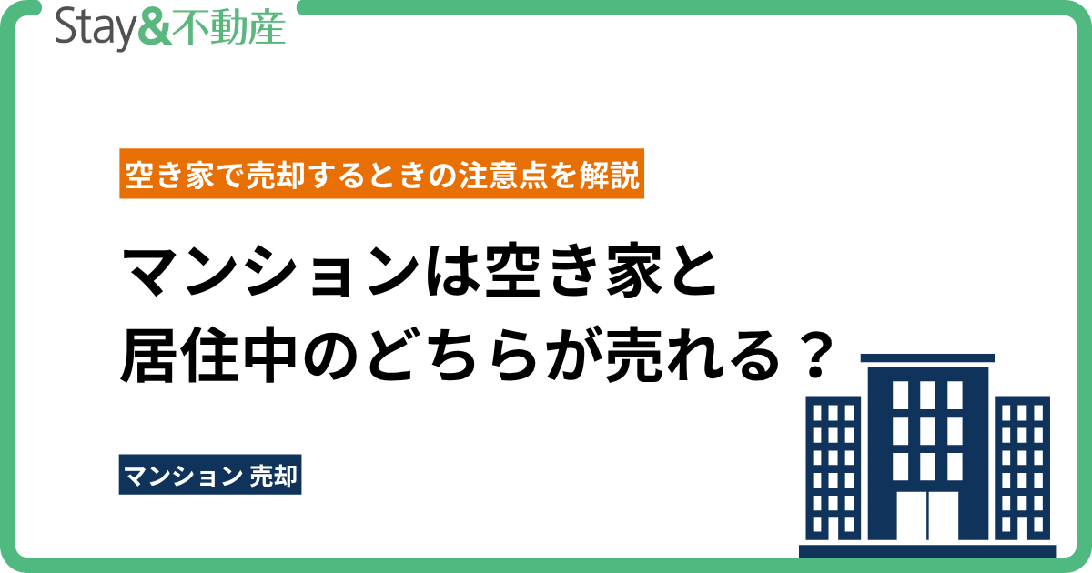 マンションは空き家と居住中のどちらが売れる？ 空き家で売却するときの注意点を解説