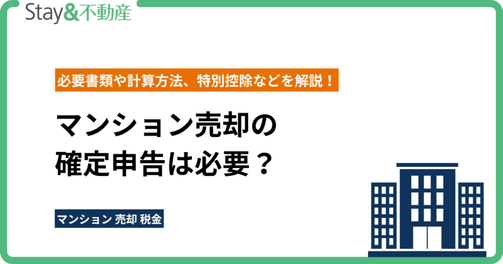 マンション売却の確定申告は必要？必要書類や計算方法、特別控除などを解説！