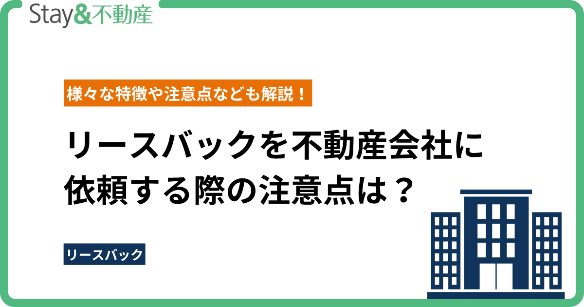 リースバックを不動産会社に依頼する際の注意点は？ 様々な特徴や注意点なども解説