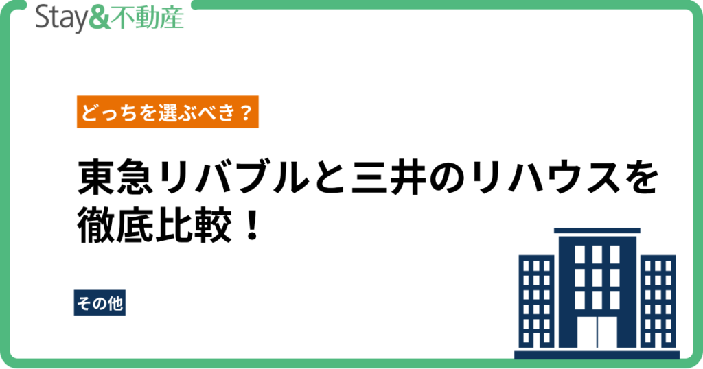 東急リバブルと三井のリハウスを徹底比較！どっちを選ぶべき？【2025年最新】